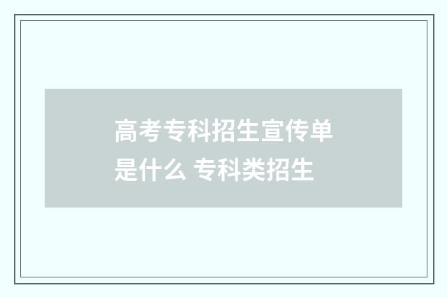 高考专科招生宣传单是什么 专科类招生