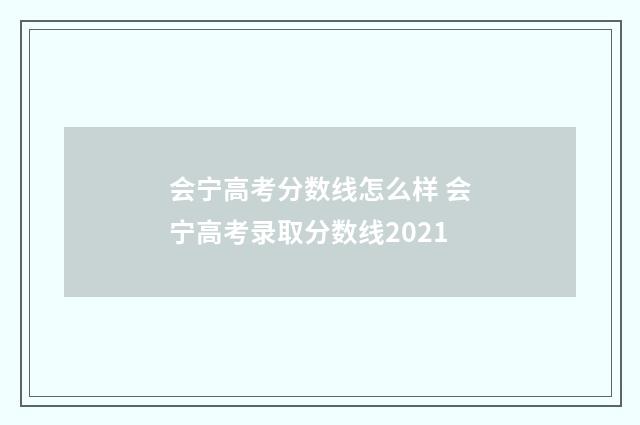会宁高考分数线怎么样 会宁高考录取分数线2021