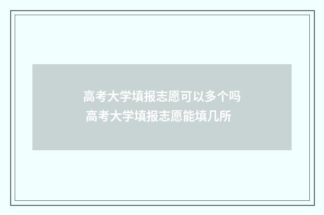 高考大学填报志愿可以多个吗 高考大学填报志愿能填几所