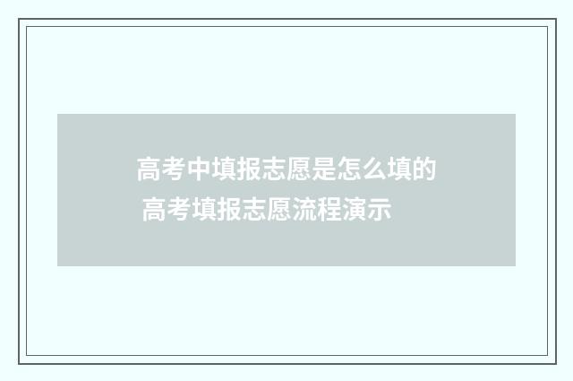 高考中填报志愿是怎么填的 高考填报志愿流程演示