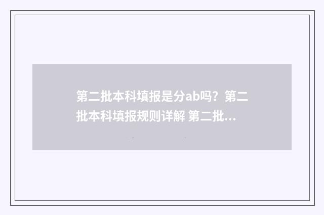 第二批本科填报是分ab吗？第二批本科填报规则详解 第二批本科填报流程
