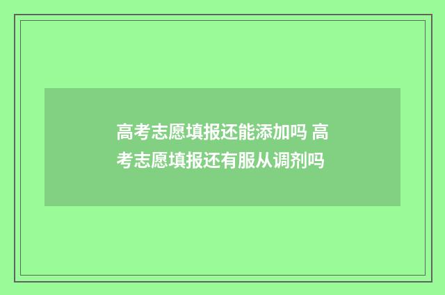 高考志愿填报还能添加吗 高考志愿填报还有服从调剂吗
