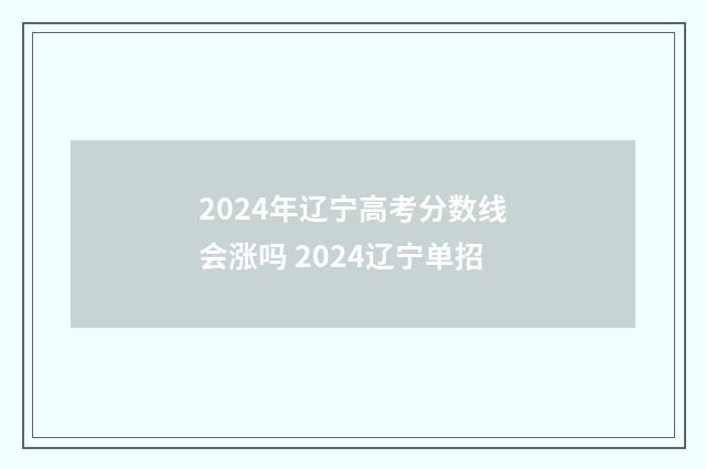 2024年辽宁高考分数线会涨吗 2024辽宁单招