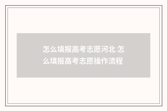 怎么填报高考志愿河北 怎么填报高考志愿操作流程