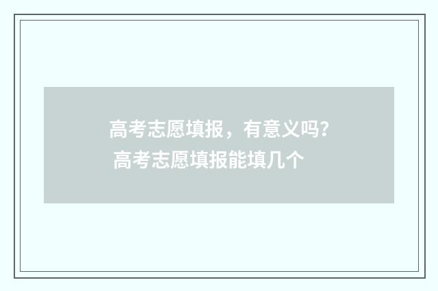 高考志愿填报，有意义吗？ 高考志愿填报能填几个