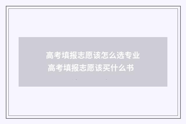 高考填报志愿该怎么选专业 高考填报志愿该买什么书
