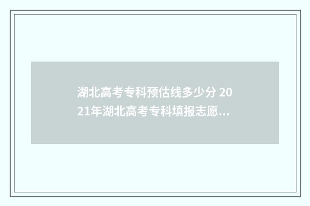 湖北高考专科预估线多少分 2021年湖北高考专科填报志愿时间