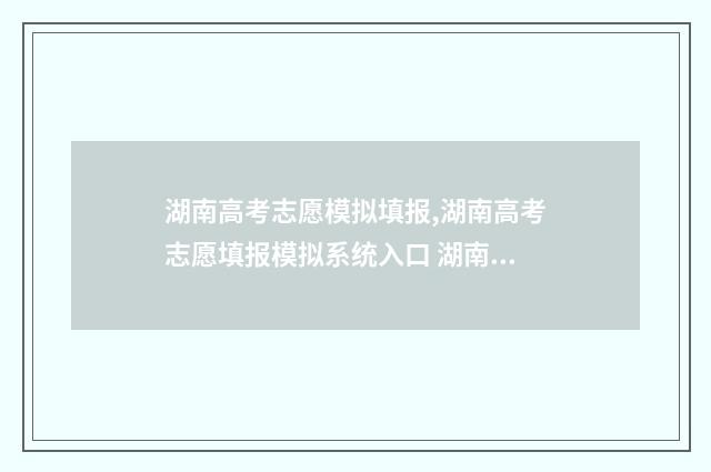 湖南高考志愿模拟填报,湖南高考志愿填报模拟系统入口 湖南高考志愿模拟系统