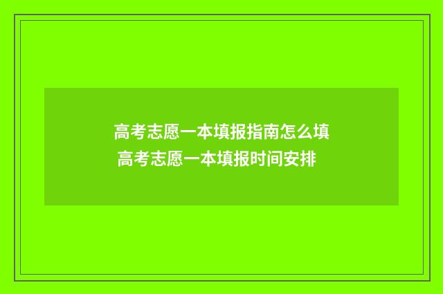 高考志愿一本填报指南怎么填 高考志愿一本填报时间安排