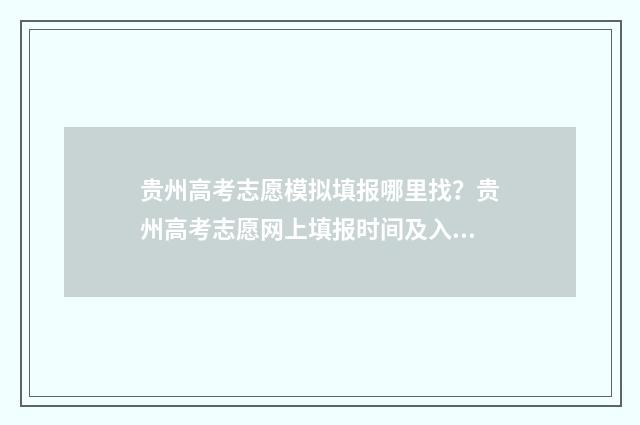 贵州高考志愿模拟填报哪里找？贵州高考志愿网上填报时间及入口 贵州高考志愿模拟