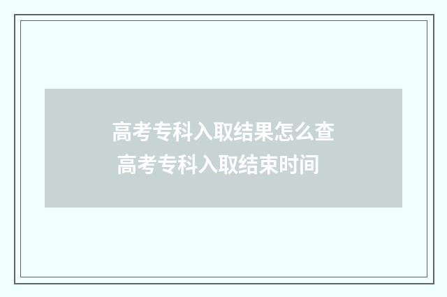 高考专科入取结果怎么查 高考专科入取结束时间