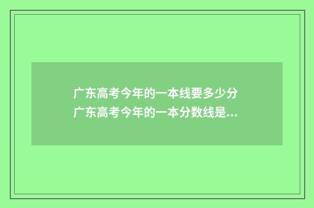 广东高考今年的一本线要多少分 广东高考今年的一本分数线是多少