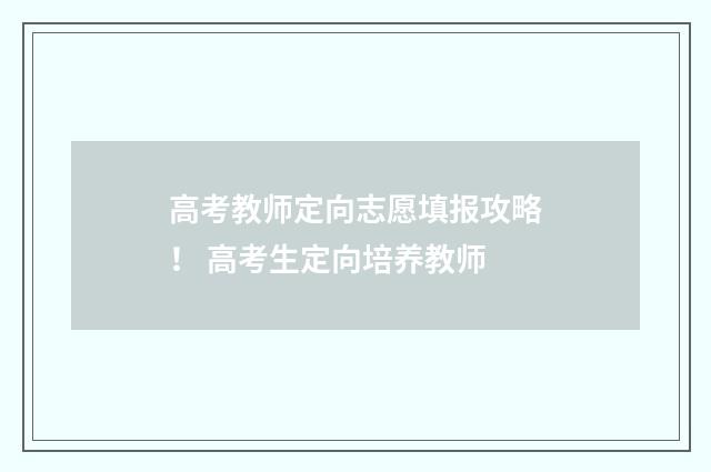 高考教师定向志愿填报攻略！ 高考生定向培养教师