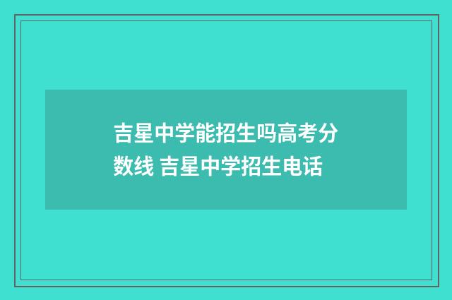 吉星中学能招生吗高考分数线 吉星中学招生电话