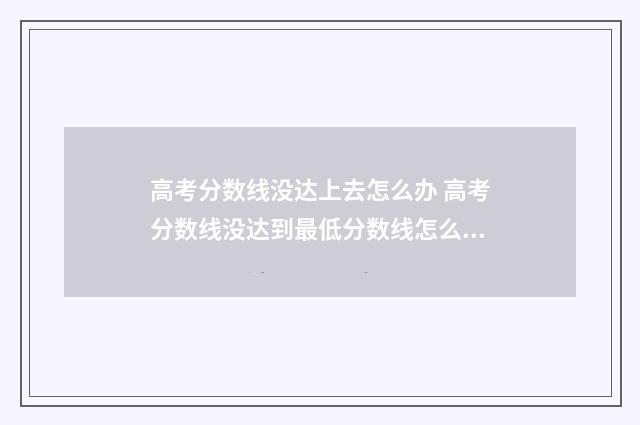 高考分数线没达上去怎么办 高考分数线没达到最低分数线怎么办