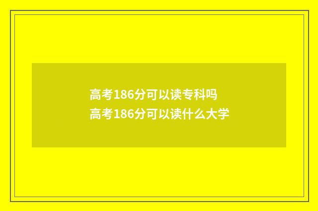 高考186分可以读专科吗 高考186分可以读什么大学
