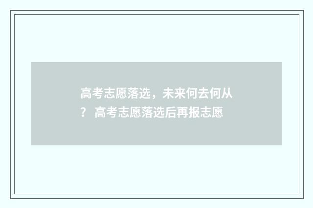 高考志愿落选，未来何去何从？ 高考志愿落选后再报志愿