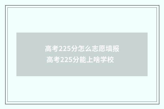 高考225分怎么志愿填报 高考225分能上啥学校