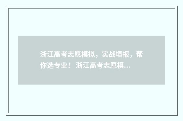 浙江高考志愿模拟，实战填报，帮你选专业！ 浙江高考志愿模拟填报表样本