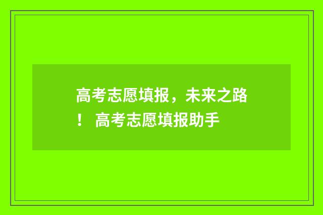高考志愿填报，未来之路！ 高考志愿填报助手