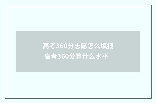 高考360分志愿怎么填报 高考360分算什么水平