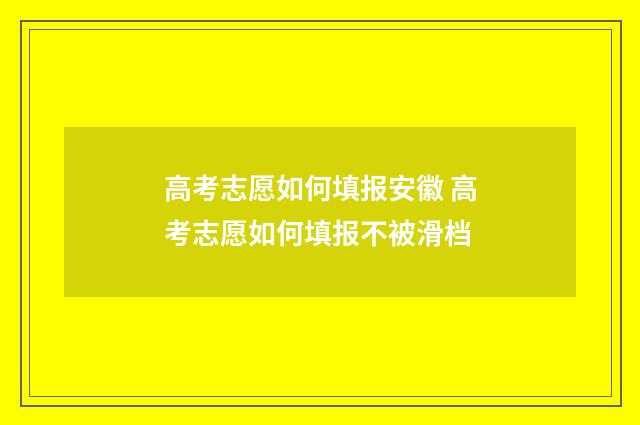 高考志愿如何填报安徽 高考志愿如何填报不被滑档