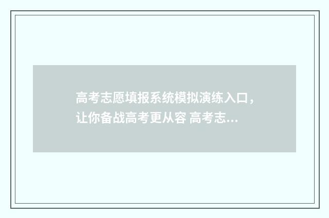 高考志愿填报系统模拟演练入口，让你备战高考更从容 高考志愿填报专家