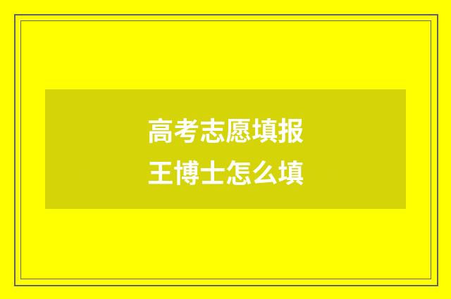 高考志愿填报王博士怎么填