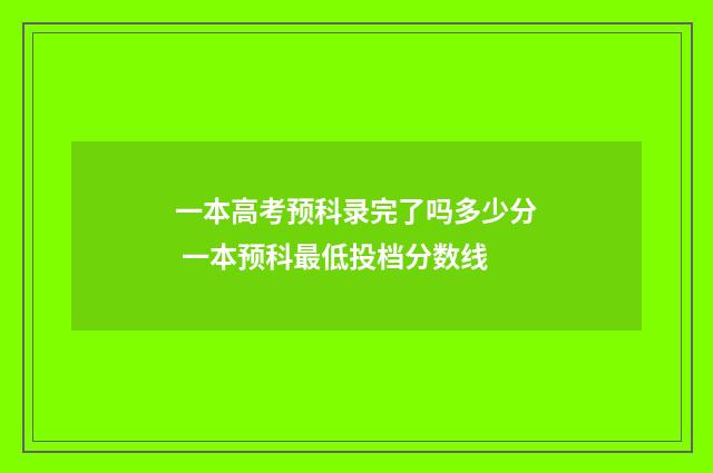 一本高考预科录完了吗多少分 一本预科最低投档分数线