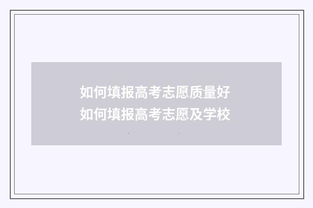 如何填报高考志愿质量好 如何填报高考志愿及学校