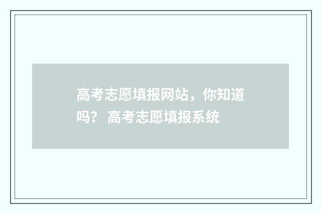 高考志愿填报网站，你知道吗？ 高考志愿填报系统