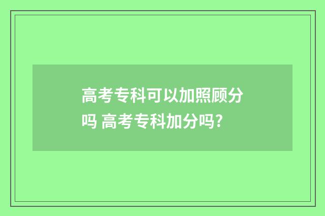 高考专科可以加照顾分吗 高考专科加分吗?