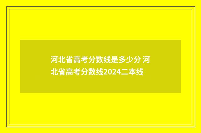 河北省高考分数线是多少分 河北省高考分数线2024二本线