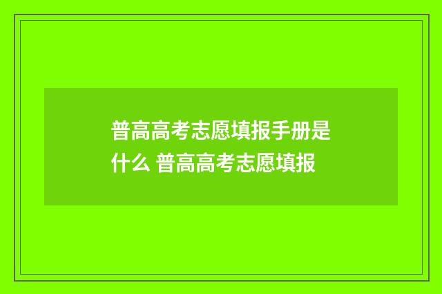 普高高考志愿填报手册是什么 普高高考志愿填报