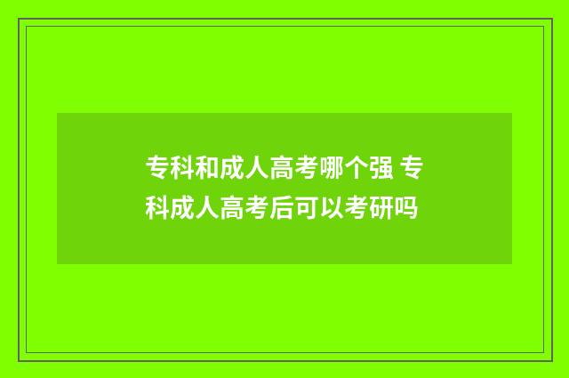 专科和成人高考哪个强 专科成人高考后可以考研吗