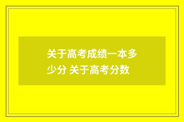 关于高考成绩一本多少分 关于高考分数