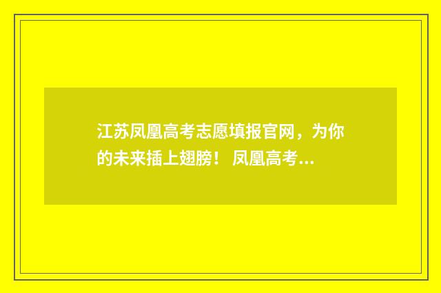 江苏凤凰高考志愿填报官网，为你的未来插上翅膀！ 凤凰高考喜报