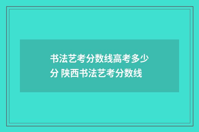 书法艺考分数线高考多少分 陕西书法艺考分数线
