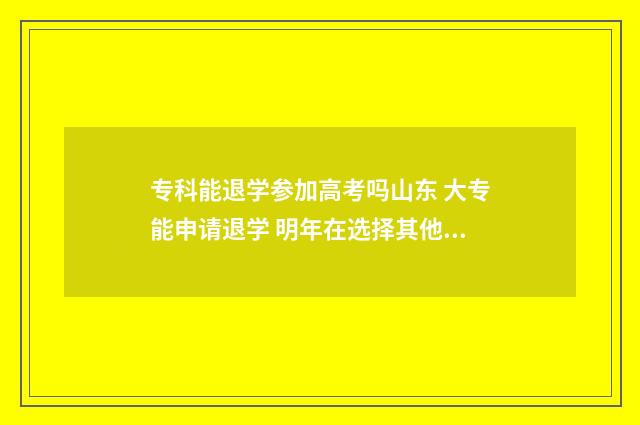 专科能退学参加高考吗山东 大专能申请退学 明年在选择其他学校吗