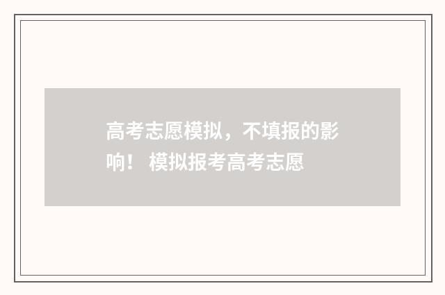 高考志愿模拟，不填报的影响！ 模拟报考高考志愿