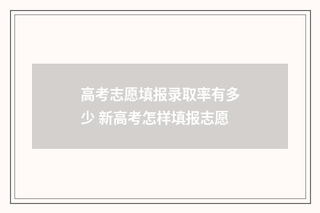 高考志愿填报录取率有多少 新高考怎样填报志愿