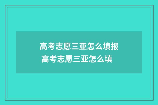 高考志愿三亚怎么填报 高考志愿三亚怎么填