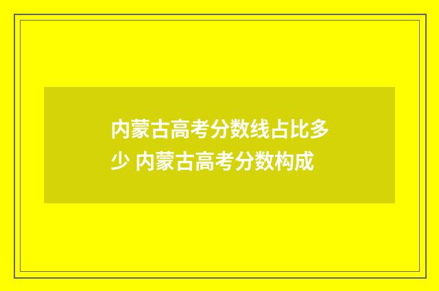 内蒙古高考分数线占比多少 内蒙古高考分数构成