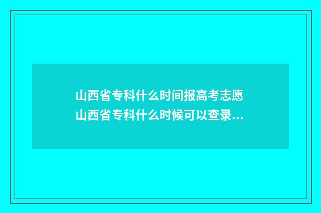 山西省专科什么时间报高考志愿 山西省专科什么时候可以查录取结果
