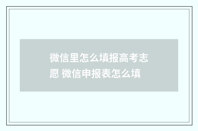 微信里怎么填报高考志愿 微信申报表怎么填