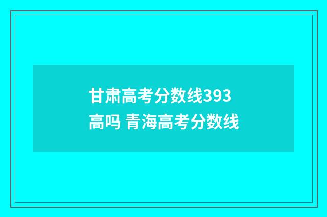 甘肃高考分数线393高吗 青海高考分数线