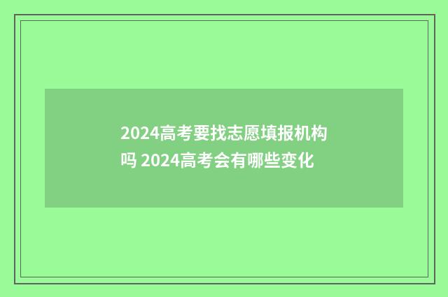 2024高考要找志愿填报机构吗 2024高考会有哪些变化
