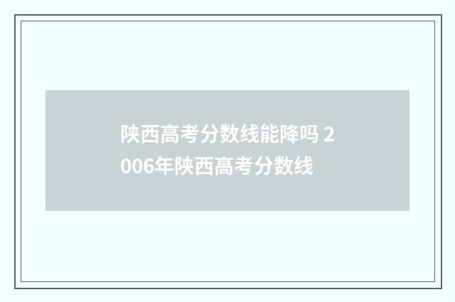 陕西高考分数线能降吗 2006年陕西高考分数线