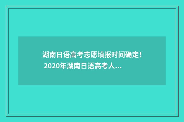 湖南日语高考志愿填报时间确定！ 2020年湖南日语高考人数