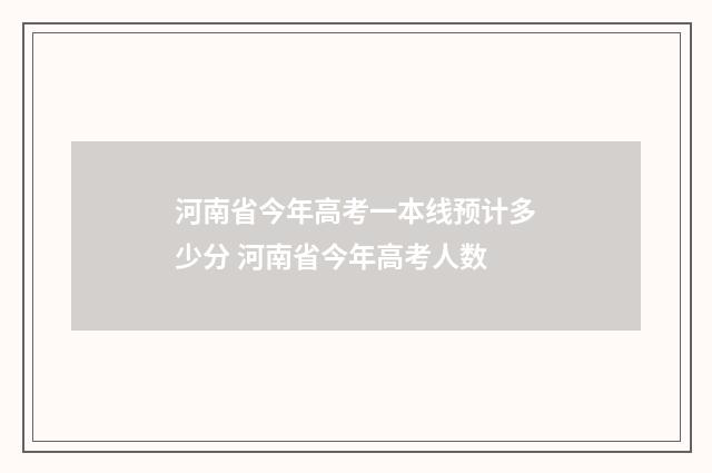 河南省今年高考一本线预计多少分 河南省今年高考人数